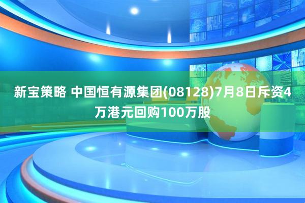 新宝策略 中国恒有源集团(08128)7月8日斥资4万港元回购100万股