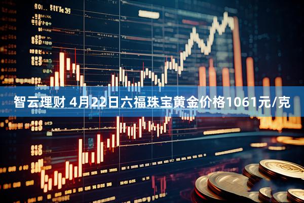 智云理财 4月22日六福珠宝黄金价格1061元/克