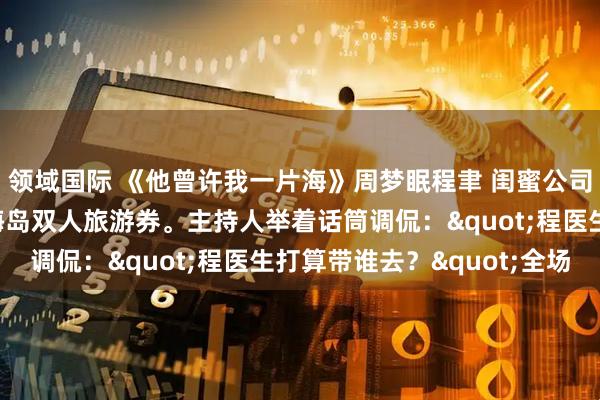 领域国际 《他曾许我一片海》周梦眠程聿 闺蜜公司年会上，程聿抽中了海岛双人旅游券。主持人举着话筒调侃："程医生打算带谁去？"全场